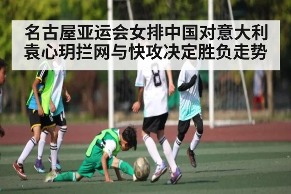 名古屋亚运会女排中国对意大利 袁心玥拦网与快攻决定胜负走势
