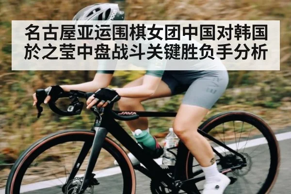 名古屋亚运围棋女团中国对韩国於之莹中盘战斗关键胜负手分析